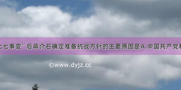 单选题“七七事变”后蒋介石确定准备抗战方针的主要原因是A.中国共产党和全国人民