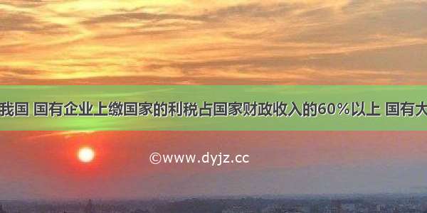 单选题在我国 国有企业上缴国家的利税占国家财政收入的60％以上 国有大中型企业