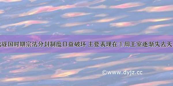 单选题春秋战国时期宗法分封制度日益破坏 主要表现在①周王室逐渐失去天下共主的地