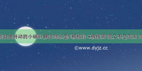 单选题能自由转动的小磁针静止时总是N极指北 S极指南 但又不是正南 正北 而是