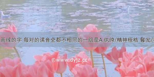 下列词语中画线的字 每对的读音全都不相同的一组是A.纨绔/精神桎梏 鬈发/得鱼忘筌 哄