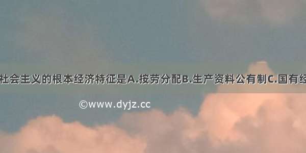 单选题社会主义的根本经济特征是A.按劳分配B.生产资料公有制C.国有经济D.宏