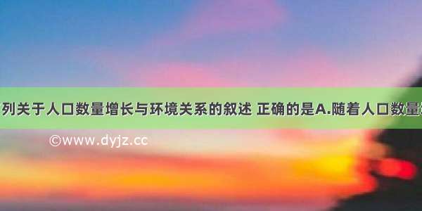 单选题下列关于人口数量增长与环境关系的叙述 正确的是A.随着人口数量增长 对资