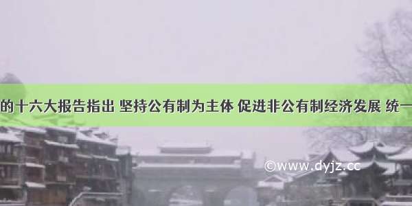 单选题党的十六大报告指出 坚持公有制为主体 促进非公有制经济发展 统一于社会主