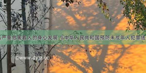 单选题毒品严重危害着人的身心发展 《中华人民共和国预防未成年人犯罪法》把未成年