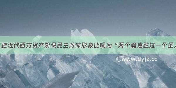 单选题有人把近代西方资产阶级民主政体形象比喻为“两个魔鬼胜过一个圣人” 意思是