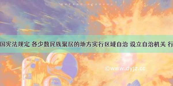 单选题我国宪法规定 各少数民族聚居的地方实行区域自治 设立自治机关 行使自治权