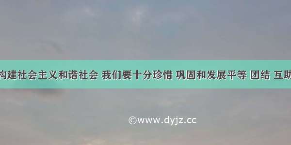 单选题构建社会主义和谐社会 我们要十分珍惜 巩固和发展平等 团结 互助 和谐的