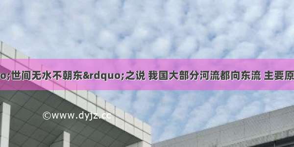 我国古人有“世间无水不朝东”之说 我国大部分河流都向东流 主要原因是我国A.地形复