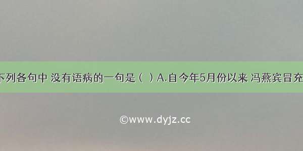 单选题下列各句中 没有语病的一句是（）A.自今年5月份以来 冯燕宾冒充“郎昆”