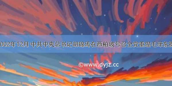 单选题2002年12月 中共中央总书记胡锦涛在西柏坡号召全党重温毛泽东提出的艰