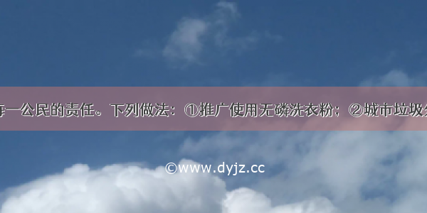 保护环境是每一公民的责任。下列做法：①推广使用无磷洗衣粉；②城市垃圾分类处理；③