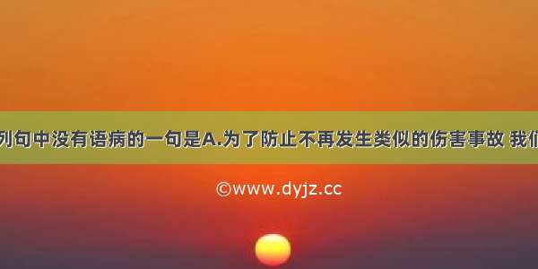 单选题下列句中没有语病的一句是A.为了防止不再发生类似的伤害事故 我们采取了很