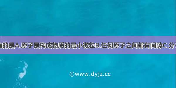 下列说法正确的是A.原子是构成物质的最小微粒B.任何原子之间都有间隙C.分子比原子或离