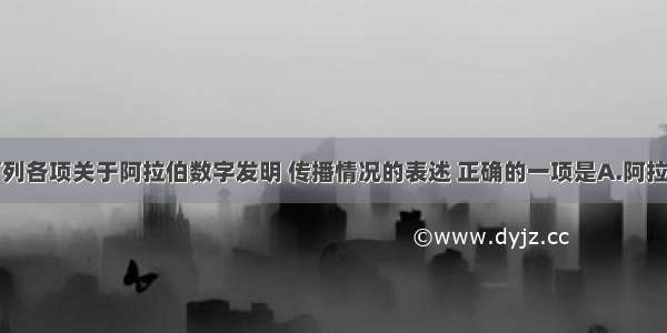 单选题下列各项关于阿拉伯数字发明 传播情况的表述 正确的一项是A.阿拉伯人发明