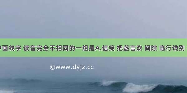 下列词语中画线字 读音完全不相同的一组是A.信笺 把盏言欢 间隙 临行饯别 栈道B.造诣