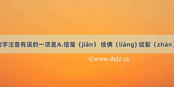 下列划线的字注音有误的一项是A.信笺（jiān） 伎俩（liǎng) 绽裂（zhàn） 阴霾（m