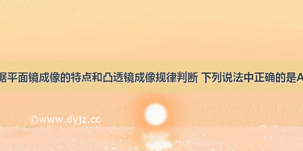 单选题根据平面镜成像的特点和凸透镜成像规律判断 下列说法中正确的是A.平面镜成