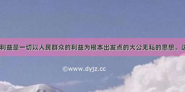 单选题集体利益是一切以人民群众的利益为根本出发点的大公无私的思想。这里的“无私