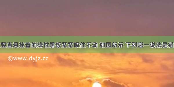 一块铁m被竖直悬挂着的磁性黑板紧紧吸住不动 如图所示 下列哪一说法是错误的A.铁块