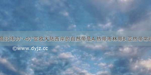 单选题北纬30°-40°亚欧大陆西岸的自然带是A.热带雨林带B.亚热带常绿阔叶