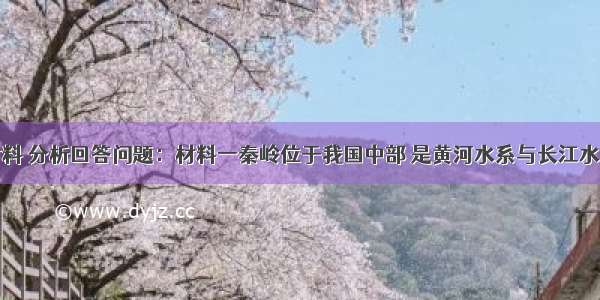 阅读下列材料 分析回答问题：材料一秦岭位于我国中部 是黄河水系与长江水系的分水岭