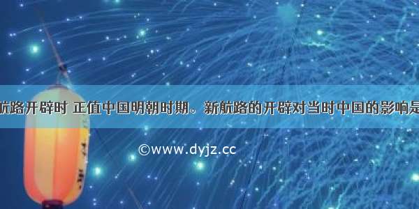 单选题新航路开辟时 正值中国明朝时期。新航路的开辟对当时中国的影响是A.加强了