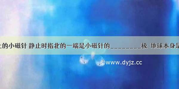 放在水平桌上的小磁针 静止时指北的一端是小磁针的________极．地球本身是一个巨大的