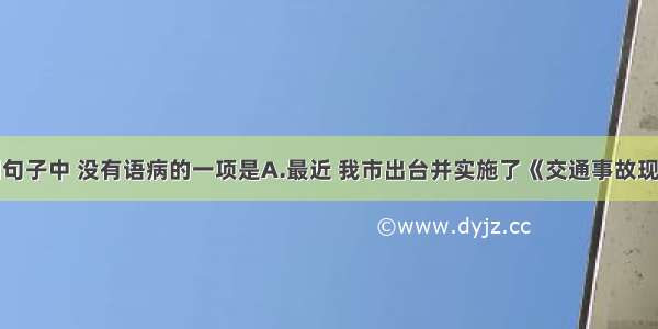 单选题下列句子中 没有语病的一项是A.最近 我市出台并实施了《交通事故现场快速处置