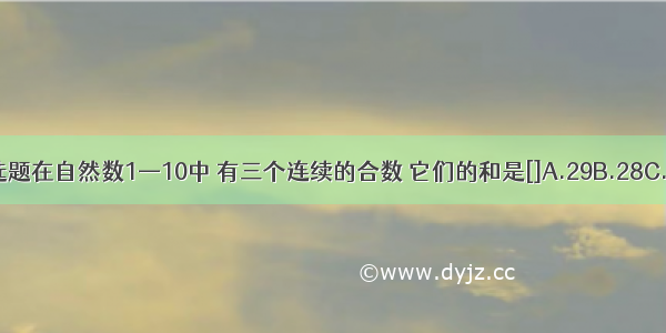 单选题在自然数1—10中 有三个连续的合数 它们的和是[]A.29B.28C.27