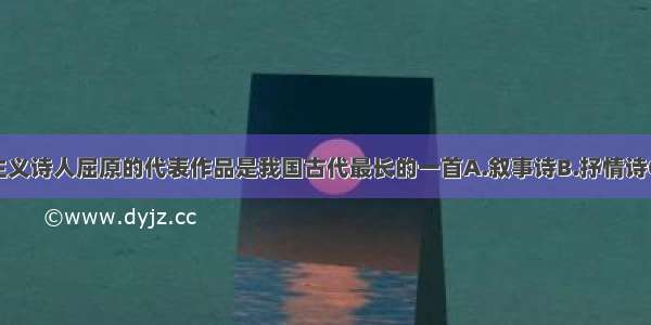 单选题浪漫主义诗人屈原的代表作品是我国古代最长的一首A.叙事诗B.抒情诗C.半诗半文的