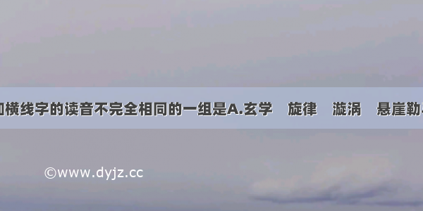 下列词语中加横线字的读音不完全相同的一组是A.玄学　旋律　漩涡　悬崖勒马B.卜辞　哺