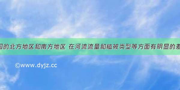 填空题我国的北方地区和南方地区 在河流流量和植被类型等方面有明显的差异 北方河