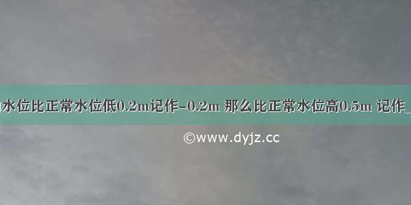 河道中的水位比正常水位低0.2m记作-0.2m 那么比正常水位高0.5m 记作________．