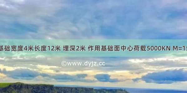 矩形基础 基础宽度4米长度12米 埋深2米 作用基础面中心荷载5000KN M=1500 偏心距