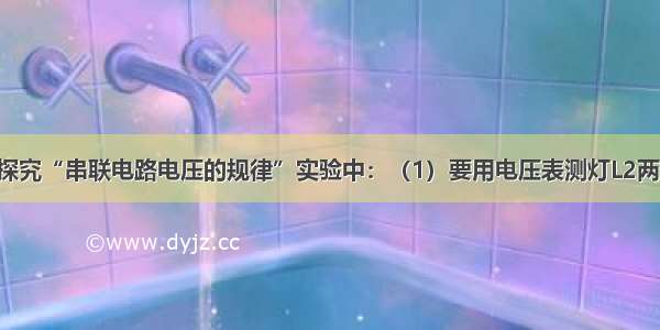 解答题在探究“串联电路电压的规律”实验中：（1）要用电压表测灯L2两端的电压．