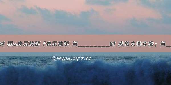 用凸透镜成像时 用u表示物距 f表示焦距 当________时 成放大的实像；当________时