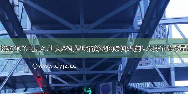 以下温度中最接近20℃的是A.让人感到温暖而舒适的房间温度B.大丰市冬季最冷的室外温度