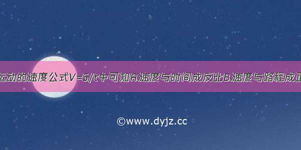 从匀速直线运动的速度公式V=S/t中可知A.速度与时间成反比B.速度与路程成正比C.速度不