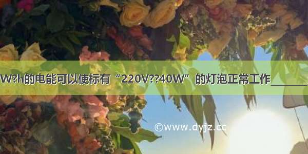 0.1kW?h的电能可以使标有“220V??40W”的灯泡正常工作________分钟．