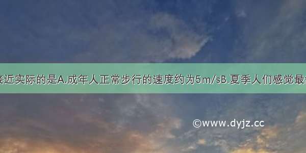 下列数据最接近实际的是A.成年人正常步行的速度约为5m/sB.夏季人们感觉最舒适的温度大