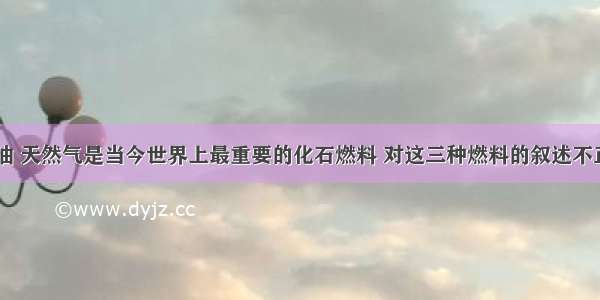 单选题煤 石油 天然气是当今世界上最重要的化石燃料 对这三种燃料的叙述不正确的是A.都