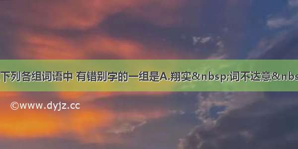 单选题下列各组词语中 有错别字的一组是A.翔实 词不达意 冷漠