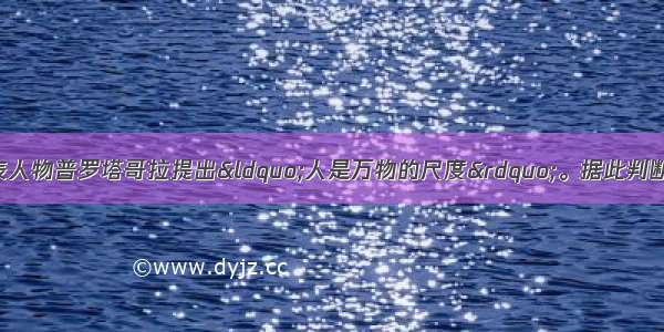 单选题智者学派代表人物普罗塔哥拉提出“人是万物的尺度”。据此判断：他认为国家治理