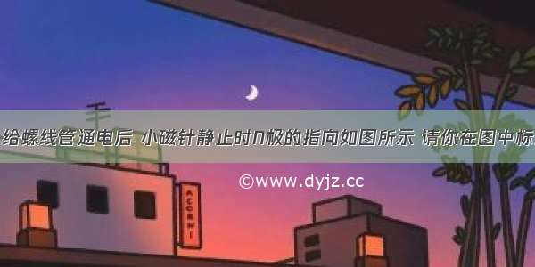 闭合开关S 给螺线管通电后 小磁针静止时N极的指向如图所示 请你在图中标出通电螺线