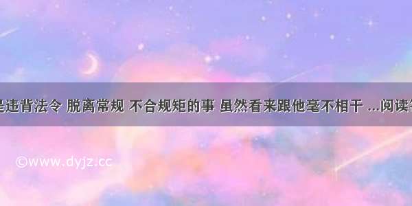 凡是违背法令 脱离常规 不合规矩的事 虽然看来跟他毫不相干 ...阅读答案