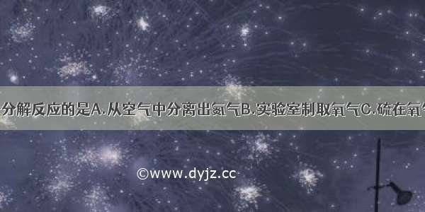 下列变化属于分解反应的是A.从空气中分离出氮气B.实验室制取氧气C.硫在氧气中燃烧D.蒸