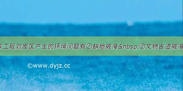 单选题三峡工程对库区产生的环境问题有①耕地被淹 ②文物古迹被淹 ③