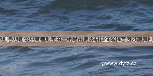 单选题下列各组词语中有错别字的一组是A.明火执仗仗义执言因才施教别出心裁B