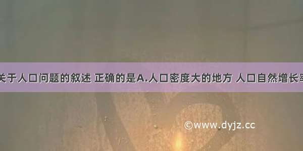 单选题下列关于人口问题的叙述 正确的是A.人口密度大的地方 人口自然增长率也大B.人口